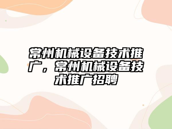 常州機(jī)械設(shè)備技術(shù)推廣，常州機(jī)械設(shè)備技術(shù)推廣招聘