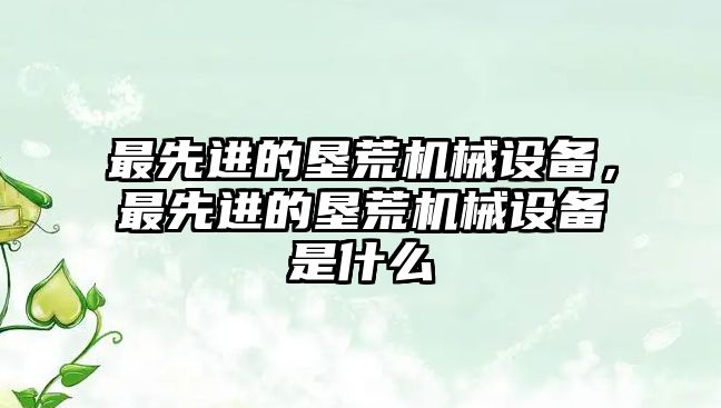 最先進的墾荒機械設備，最先進的墾荒機械設備是什么