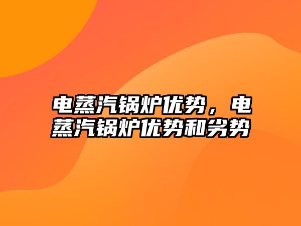 電蒸汽鍋爐優(yōu)勢，電蒸汽鍋爐優(yōu)勢和劣勢