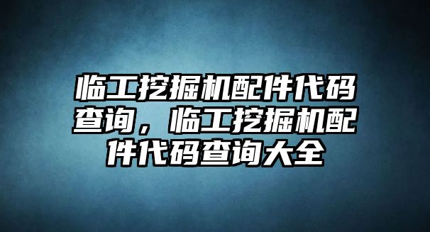 臨工挖掘機(jī)配件代碼查詢，臨工挖掘機(jī)配件代碼查詢大全