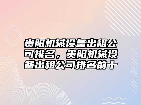 貴陽機械設(shè)備出租公司排名，貴陽機械設(shè)備出租公司排名前十