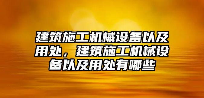 建筑施工機(jī)械設(shè)備以及用處，建筑施工機(jī)械設(shè)備以及用處有哪些