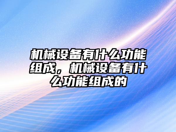 機械設(shè)備有什么功能組成，機械設(shè)備有什么功能組成的