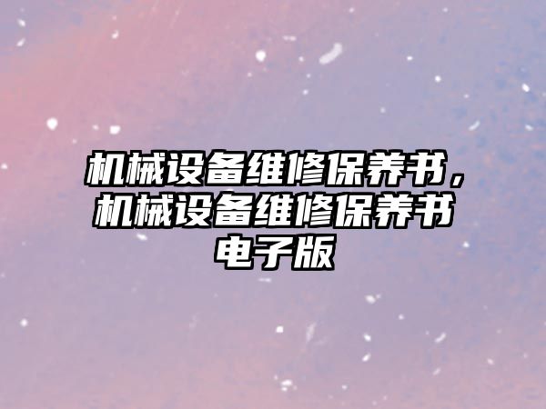 機(jī)械設(shè)備維修保養(yǎng)書，機(jī)械設(shè)備維修保養(yǎng)書電子版