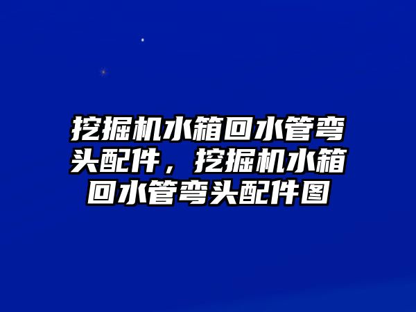 挖掘機水箱回水管彎頭配件，挖掘機水箱回水管彎頭配件圖