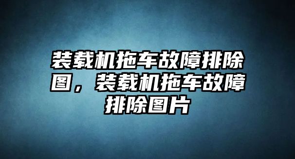 裝載機(jī)拖車故障排除圖，裝載機(jī)拖車故障排除圖片