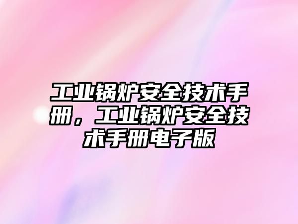 工業(yè)鍋爐安全技術(shù)手冊(cè)，工業(yè)鍋爐安全技術(shù)手冊(cè)電子版