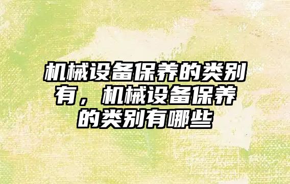 機械設備保養(yǎng)的類別有，機械設備保養(yǎng)的類別有哪些