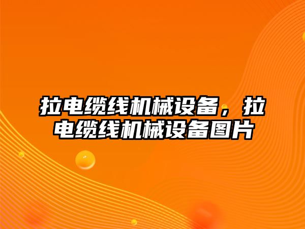 拉電纜線機(jī)械設(shè)備，拉電纜線機(jī)械設(shè)備圖片