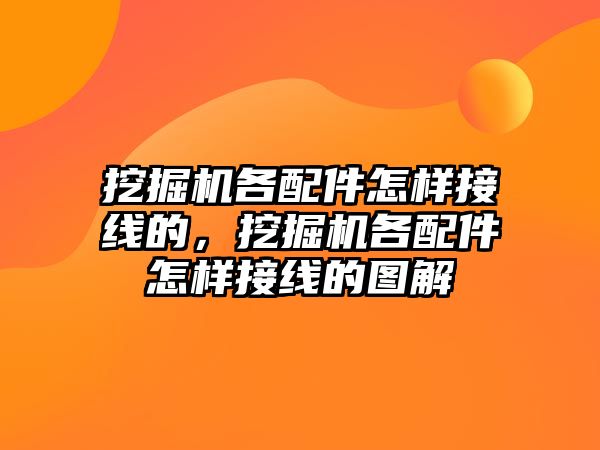 挖掘機各配件怎樣接線的，挖掘機各配件怎樣接線的圖解