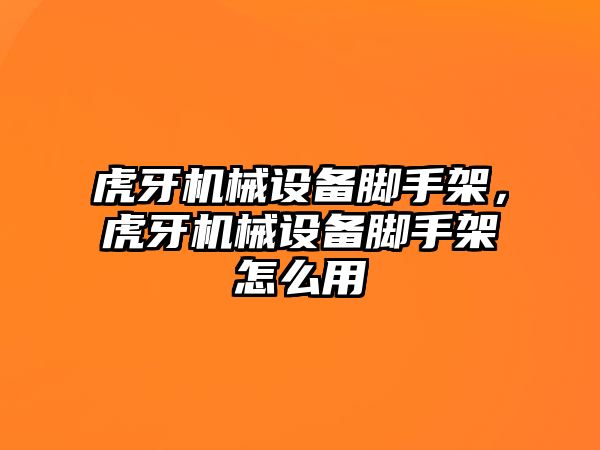 虎牙機械設(shè)備腳手架，虎牙機械設(shè)備腳手架怎么用