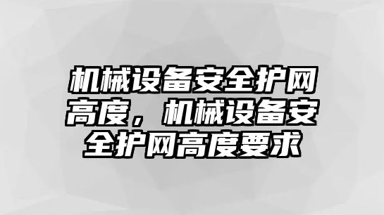 機(jī)械設(shè)備安全護(hù)網(wǎng)高度，機(jī)械設(shè)備安全護(hù)網(wǎng)高度要求