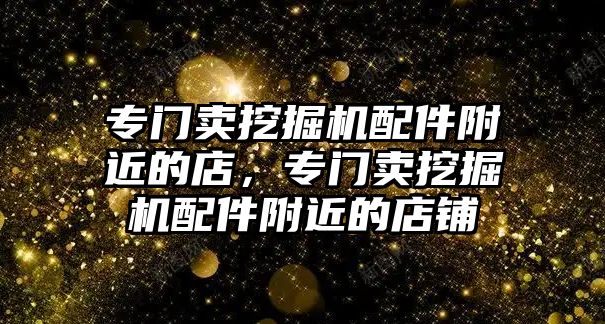 專門賣挖掘機配件附近的店，專門賣挖掘機配件附近的店鋪
