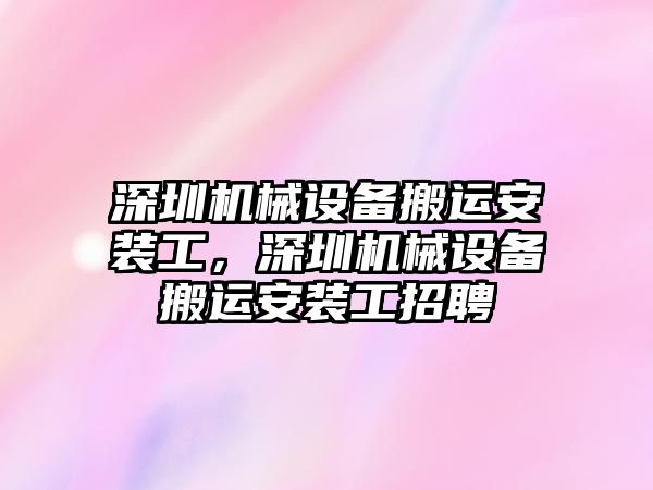 深圳機(jī)械設(shè)備搬運(yùn)安裝工，深圳機(jī)械設(shè)備搬運(yùn)安裝工招聘