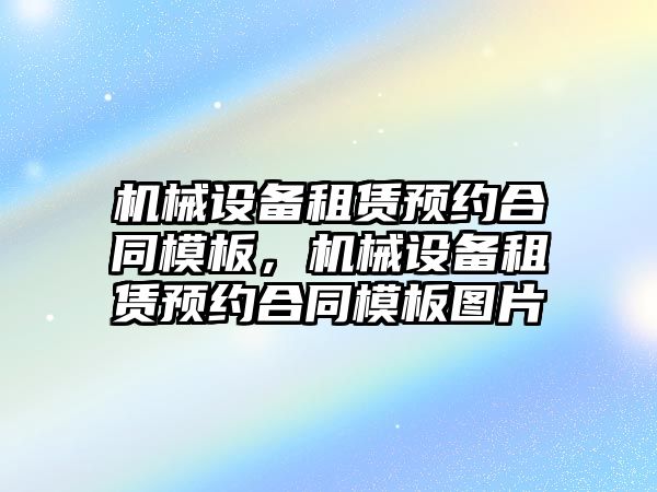 機(jī)械設(shè)備租賃預(yù)約合同模板，機(jī)械設(shè)備租賃預(yù)約合同模板圖片