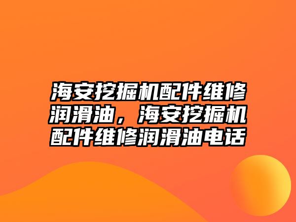 海安挖掘機(jī)配件維修潤(rùn)滑油，海安挖掘機(jī)配件維修潤(rùn)滑油電話