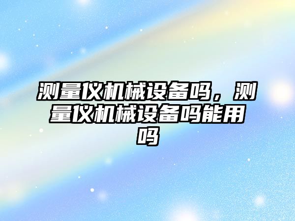 測量儀機械設(shè)備嗎，測量儀機械設(shè)備嗎能用嗎