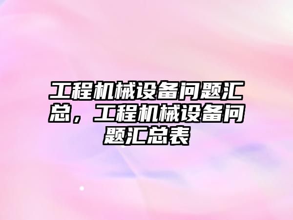 工程機械設(shè)備問題匯總，工程機械設(shè)備問題匯總表