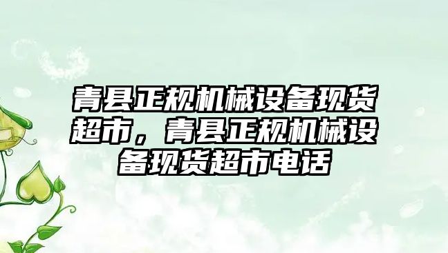 青縣正規(guī)機(jī)械設(shè)備現(xiàn)貨超市，青縣正規(guī)機(jī)械設(shè)備現(xiàn)貨超市電話