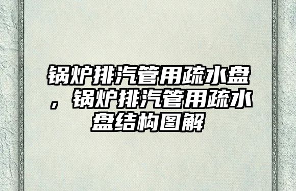 鍋爐排汽管用疏水盤，鍋爐排汽管用疏水盤結(jié)構(gòu)圖解