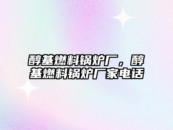 醇基燃料鍋爐廠，醇基燃料鍋爐廠家電話(huà)