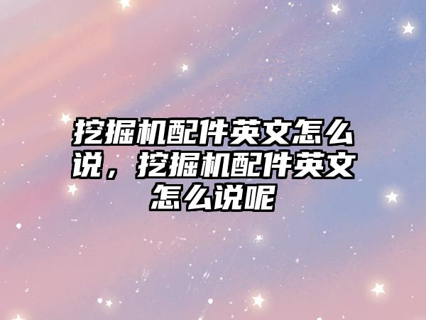挖掘機(jī)配件英文怎么說(shuō)，挖掘機(jī)配件英文怎么說(shuō)呢
