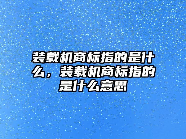 裝載機(jī)商標(biāo)指的是什么，裝載機(jī)商標(biāo)指的是什么意思