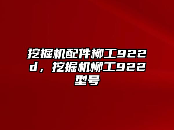 挖掘機(jī)配件柳工922d，挖掘機(jī)柳工922型號
