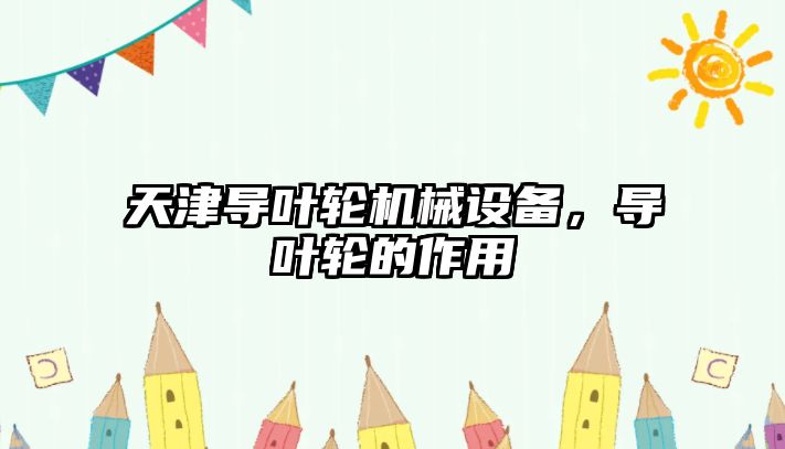 天津導葉輪機械設備，導葉輪的作用