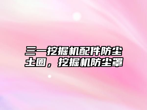 三一挖掘機(jī)配件防塵土圈，挖掘機(jī)防塵罩