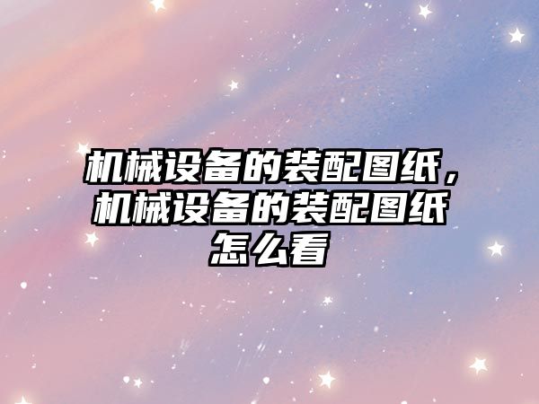 機(jī)械設(shè)備的裝配圖紙，機(jī)械設(shè)備的裝配圖紙?jiān)趺纯?/>	
								</i>
								<p class=