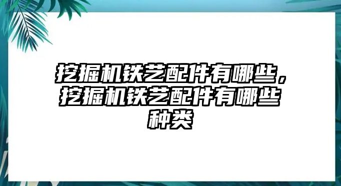 挖掘機(jī)鐵藝配件有哪些，挖掘機(jī)鐵藝配件有哪些種類