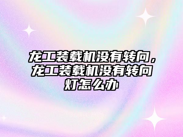 龍工裝載機(jī)沒有轉(zhuǎn)向，龍工裝載機(jī)沒有轉(zhuǎn)向燈怎么辦