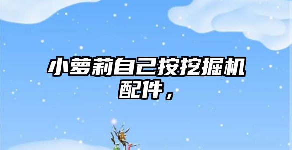 小蘿莉自己按挖掘機配件，
