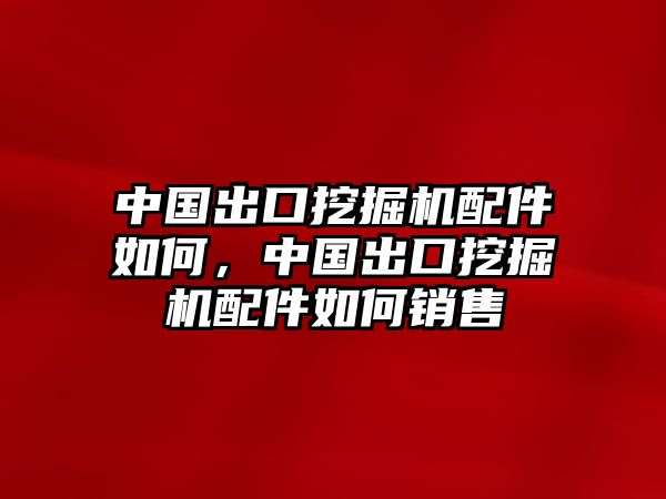 中國(guó)出口挖掘機(jī)配件如何，中國(guó)出口挖掘機(jī)配件如何銷售