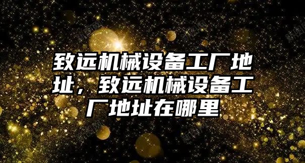 致遠(yuǎn)機(jī)械設(shè)備工廠地址，致遠(yuǎn)機(jī)械設(shè)備工廠地址在哪里