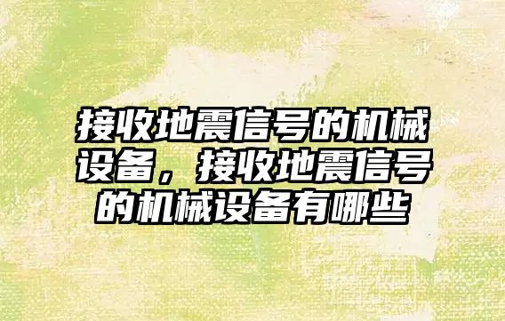 接收地震信號的機械設(shè)備，接收地震信號的機械設(shè)備有哪些