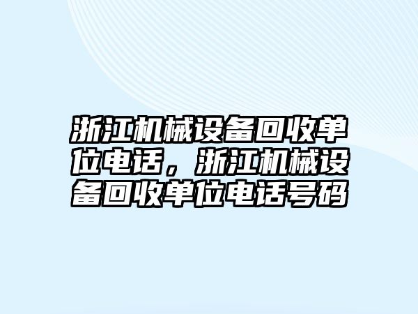 浙江機(jī)械設(shè)備回收單位電話，浙江機(jī)械設(shè)備回收單位電話號(hào)碼