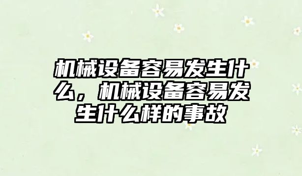 機械設(shè)備容易發(fā)生什么，機械設(shè)備容易發(fā)生什么樣的事故