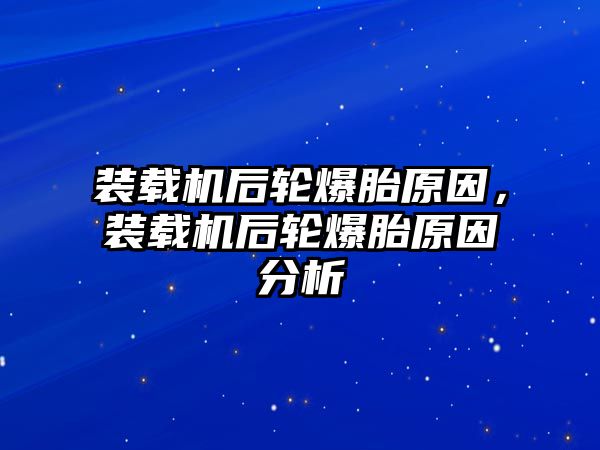 裝載機(jī)后輪爆胎原因，裝載機(jī)后輪爆胎原因分析
