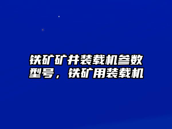 鐵礦礦井裝載機(jī)參數(shù)型號，鐵礦用裝載機(jī)