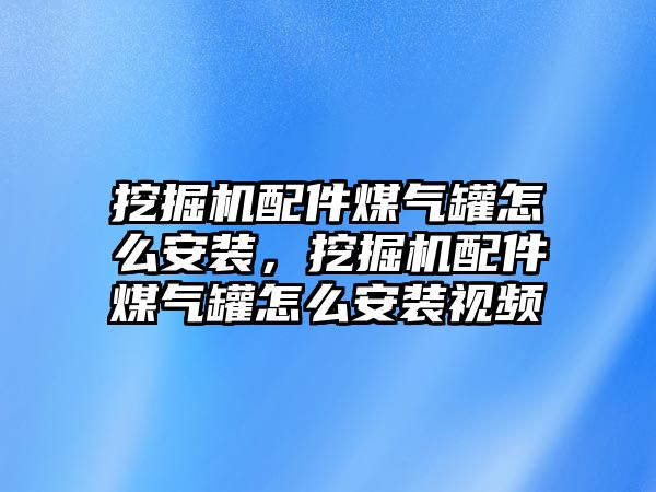 挖掘機配件煤氣罐怎么安裝，挖掘機配件煤氣罐怎么安裝視頻