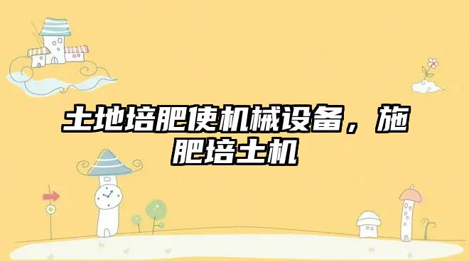 土地培肥使機(jī)械設(shè)備，施肥培土機(jī)