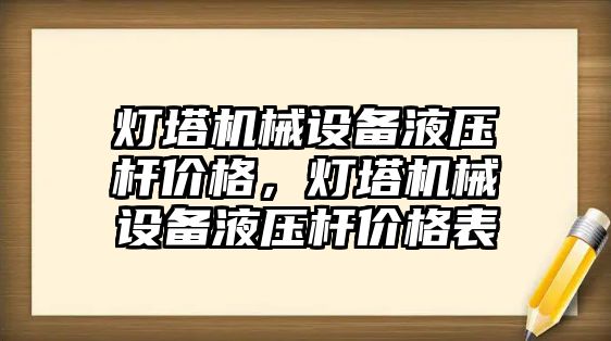 燈塔機(jī)械設(shè)備液壓桿價格，燈塔機(jī)械設(shè)備液壓桿價格表