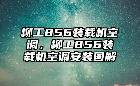 柳工856裝載機(jī)空調(diào)，柳工856裝載機(jī)空調(diào)安裝圖解