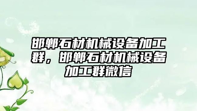 邯鄲石材機(jī)械設(shè)備加工群，邯鄲石材機(jī)械設(shè)備加工群微信