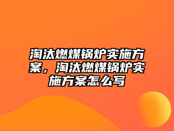 淘汰燃煤鍋爐實(shí)施方案，淘汰燃煤鍋爐實(shí)施方案怎么寫