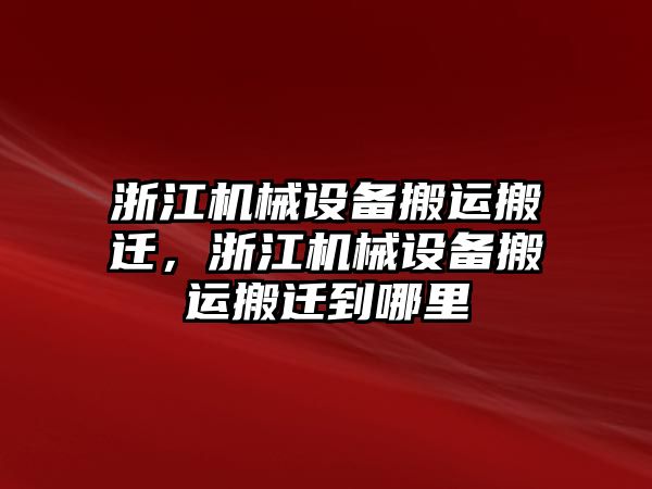 浙江機(jī)械設(shè)備搬運(yùn)搬遷，浙江機(jī)械設(shè)備搬運(yùn)搬遷到哪里