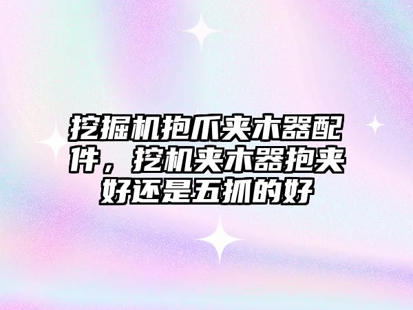 挖掘機(jī)抱爪夾木器配件，挖機(jī)夾木器抱夾好還是五抓的好