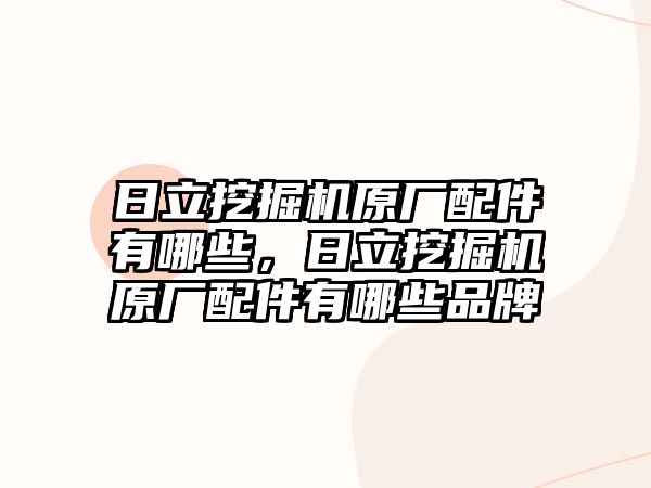 日立挖掘機(jī)原廠配件有哪些，日立挖掘機(jī)原廠配件有哪些品牌